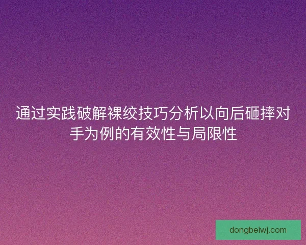 通过实践破解裸绞技巧分析以向后砸摔对手为例的有效性与局限性